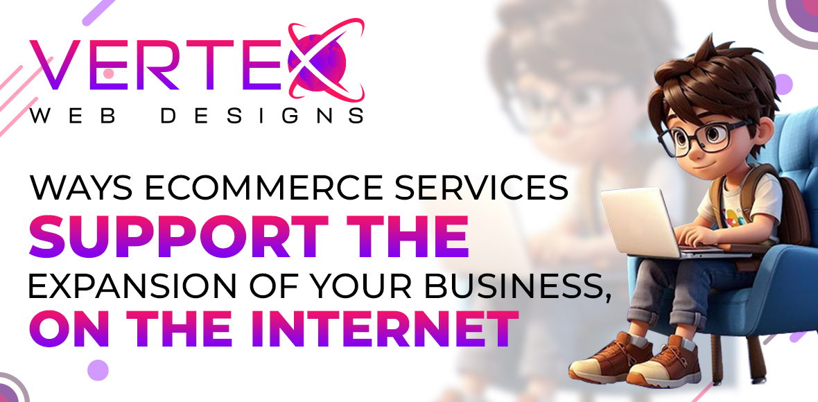 Ways Ecommerce Services Support the Expansion of Your Business, on the Internet